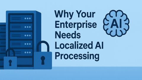 Why Your Enterprise Needs Localized AI Processing