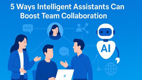 5 Ways Intelligent Assistants Can Boost Team Collaboration